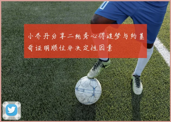 小乔丹分享二轮秀心得追梦与约基奇证明顺位非决定性因素