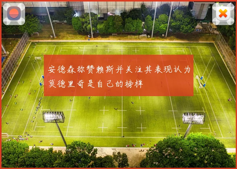 安德森称赞赖斯并关注其表现认为莫德里奇是自己的榜样