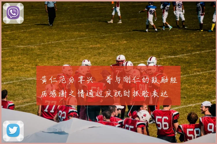 黄仁范分享兴慜哥与刚仁的鼓励经历感谢之情通过庆祝时抓脸表达