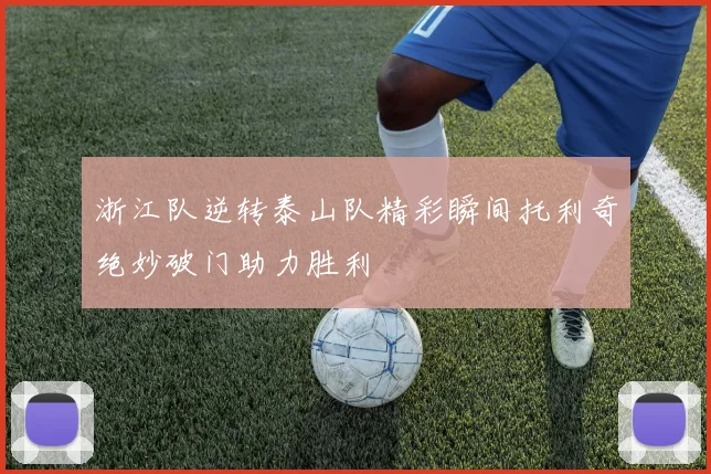 浙江队逆转泰山队精彩瞬间托利奇绝妙破门助力胜利