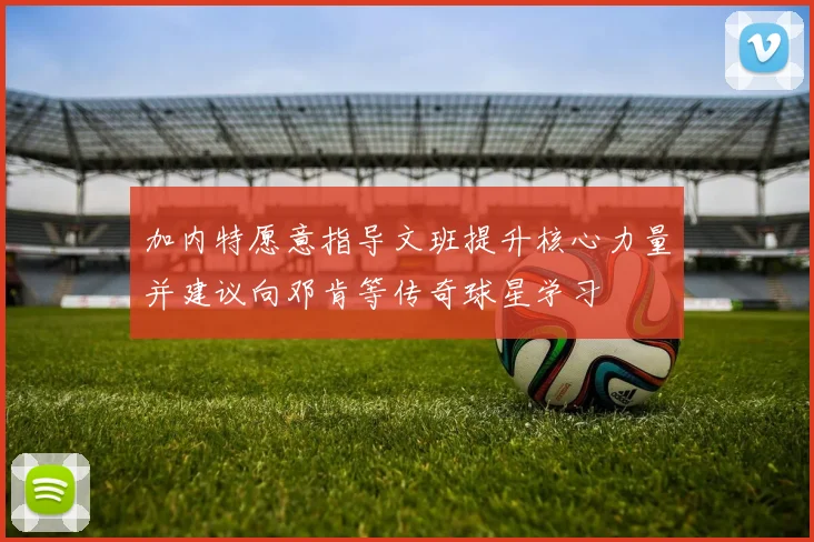 加内特愿意指导文班提升核心力量并建议向邓肯等传奇球星学习