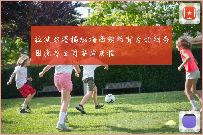 拉波尔塔揭秘梅西续约背后的财务困境与合同安排历程