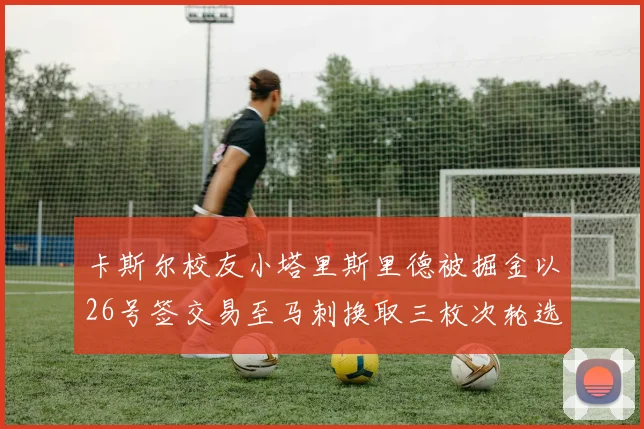 卡斯尔校友小塔里斯里德被掘金以26号签交易至马刺换取三枚次轮选秀权