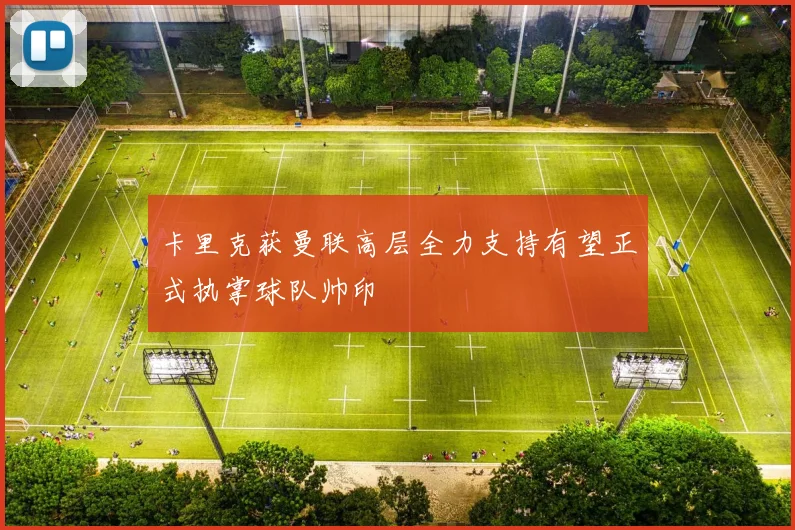 卡里克获曼联高层全力支持有望正式执掌球队帅印