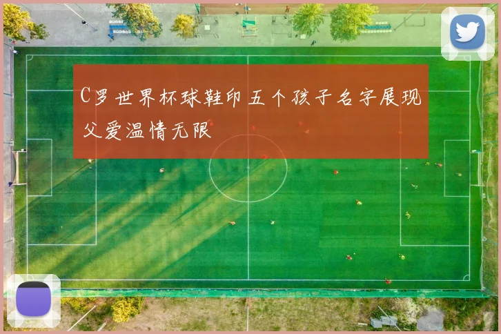C罗世界杯球鞋印五个孩子名字展现父爱温情无限