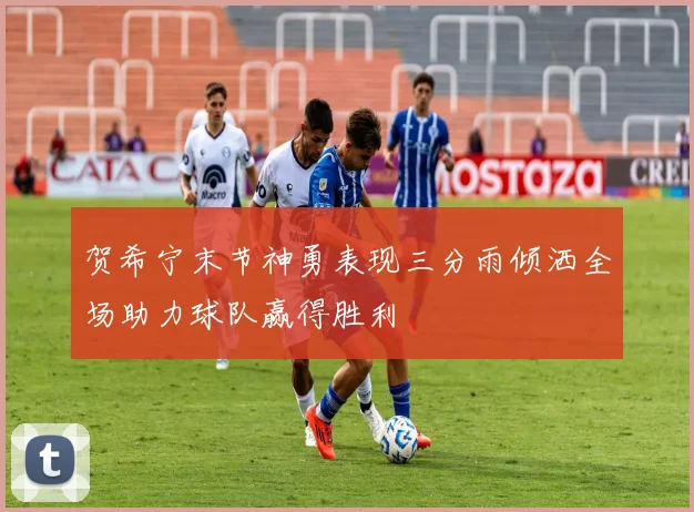 贺希宁末节神勇表现三分雨倾洒全场助力球队赢得胜利