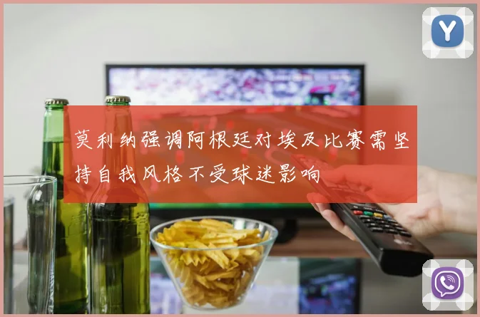 莫利纳强调阿根廷对埃及比赛需坚持自我风格不受球迷影响
