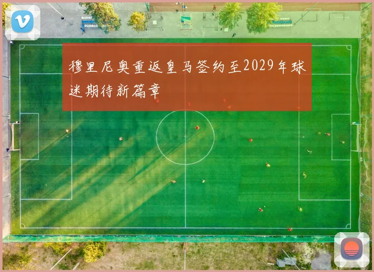 穆里尼奥重返皇马签约至2029年球迷期待新篇章