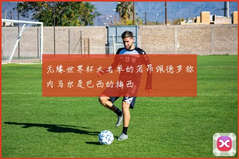 无缘世界杯大名单的若昂佩德罗称内马尔是巴西的梅西